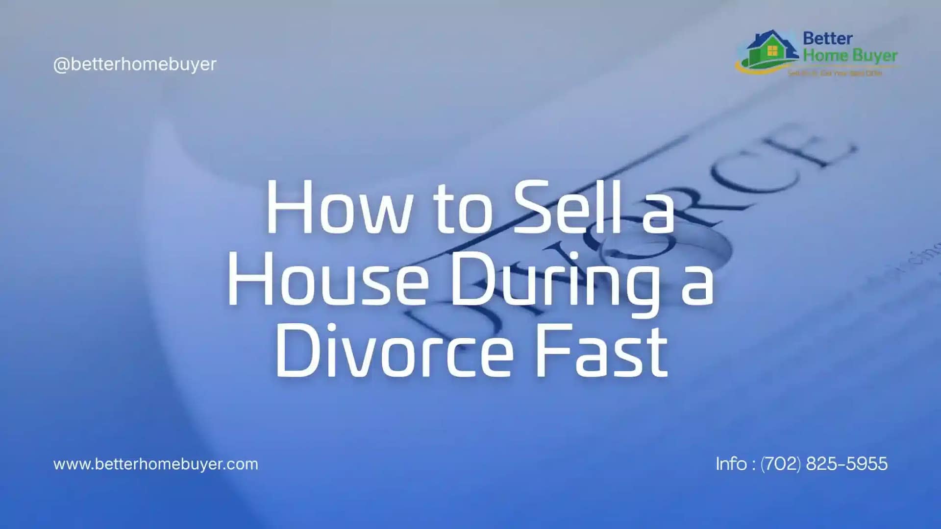 A blue-tinted graphic with the text “How to Sell a House During a Divorce Fast.” Features the Better Home Buyer logo, contact info, website URL, and highlights that we buy houses for cash on a blurred document background.